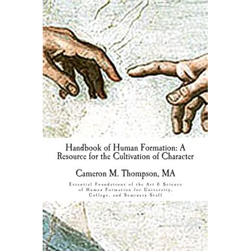 Handbook of Human Formation: A Resource for the Cultivation of Character: Essential Foundations of the Art & Science of Human Formation for Univers