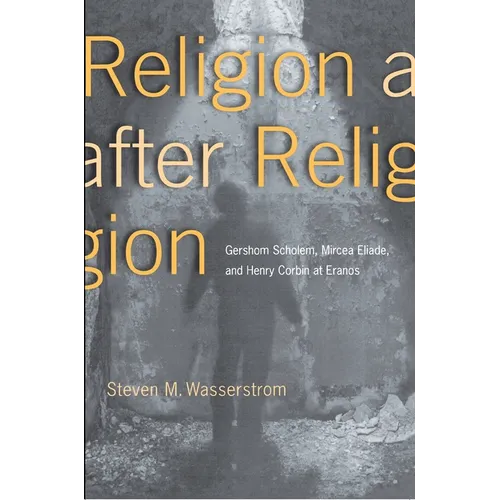 Religion After Religion: Gershom Scholem, Mircea Eliade, and Henry Corbin at Eranos