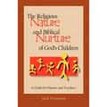 The Religious Nature and Biblical Nurture of God's Children: A Guide for Parents and Teachers