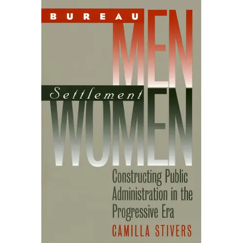 Bureau Men, Settlement Women: Constructing Public Administration in the Progressive Era - Paperback