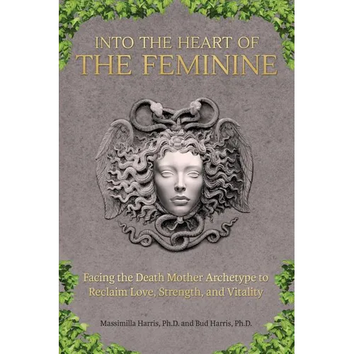 Into the Heart of the Feminine: Facing the Death Mother Archetype to Reclaim Love, Strength, and Vitality - Paperback