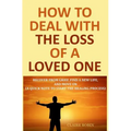 How to Deal with The Loss of a Loved One: Recover from Grief, Find A New Life, And Move On (A Quick-Note to Start the Healing Process)