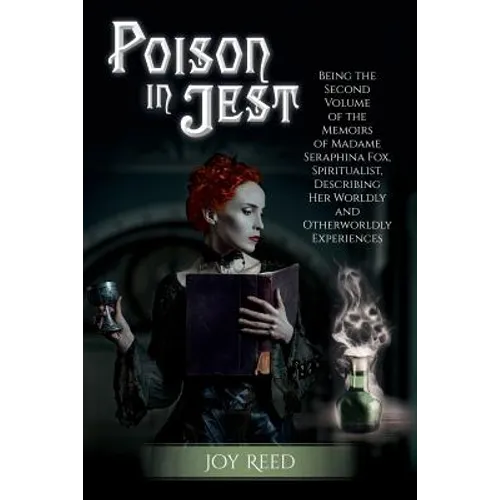 Poison in Jest: Being the Second Volume of the Memoirs of Madame Seraphina Fox, Spiritualist, Describing Her Worldly and Otherworldly Experiences