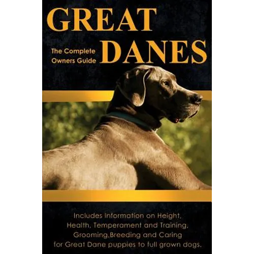 Great Danes: The Complete Owners Guide. Includes Information on Height, Health, Temperament and Training, Grooming, Breeding and Caring for Great Dane - Paperback