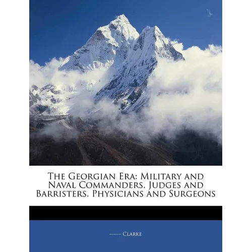 The Georgian Era: Military and Naval Commanders. Judges and Barristers. Physicians and Surgeons - Paperback