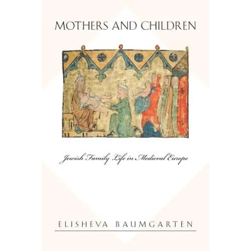 Mothers and Children: Jewish Family Life in Medieval Europe