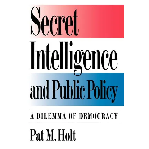 Secret Intelligence and Public Policy: A Dilemma of Democracy