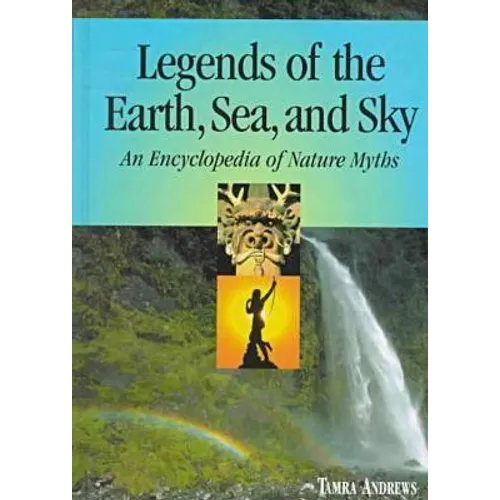 Legends of the Earth, Sea and Sky: An Encyclopedia of Nature Myths - Hardcover