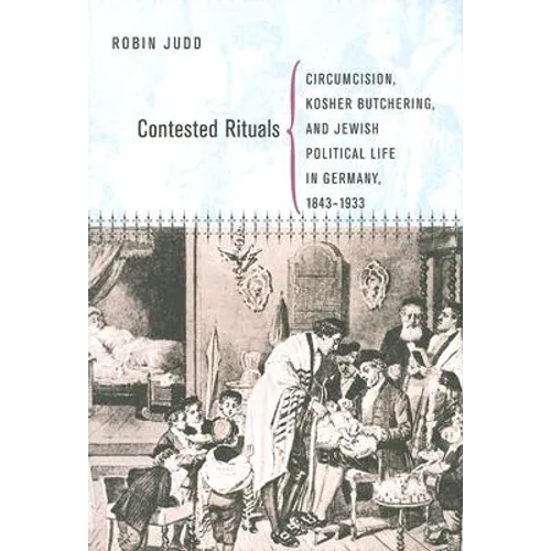 Contested Rituals: Circumcision, Kosher Butchering, and Jewish Political Life in Germany, 1843-1933 - Hardcover