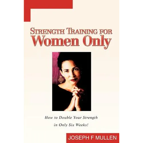 Strength Training for Women Only: How to Double Your Strength in Only Six Weeks! - Paperback