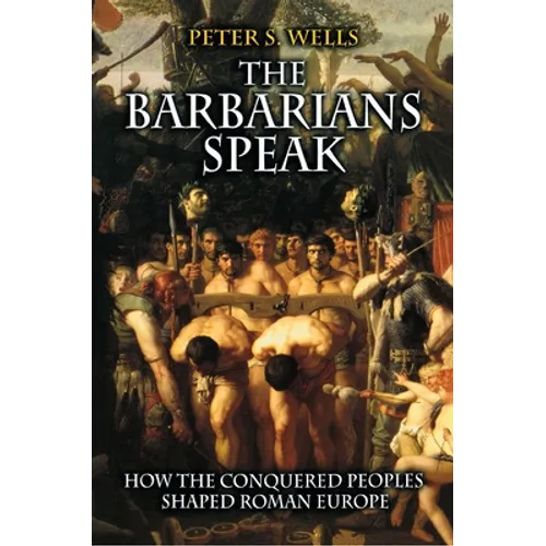 The Barbarians Speak: How the Conquered Peoples Shaped Roman Europe