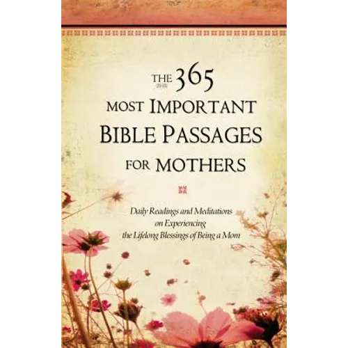 The 365 Most Important Bible Passages for Mothers: Daily Readings and Meditations on Experiencing the Lifelong Blessings of Being a Mom - Hardcover