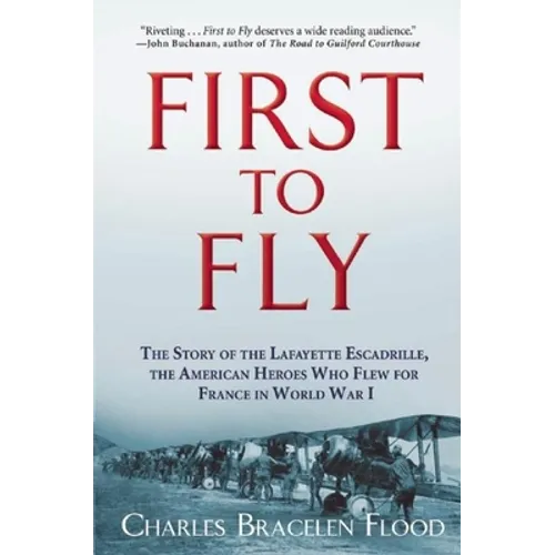 First to Fly: The Story of the Lafayette Escadrille, the American Heroes Who Flew for France in World War I - Paperback