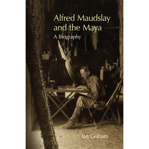 Alfred Maudslay and the Maya: A Biography - Hardcover