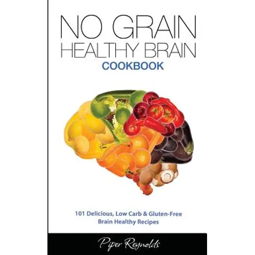 No Grain - Healthy Brain Cookbook: 101 Delicious, Low Carb & Gluten-Free Brain Healthy Recipes - Paperback