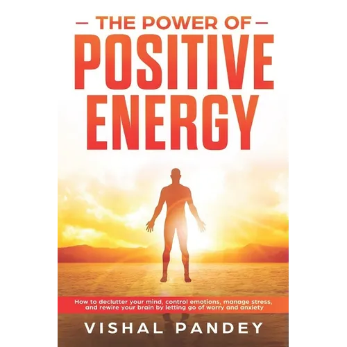 The Power of Positive Energy: How to Declutter Your Mind, Control Emotions, Manage Stress, and Rewire Your Brain by Letting Go of Worry and Anxiety