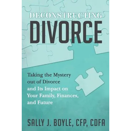 Deconstructing Divorce: Taking the Mystery out of Divorce and Its Impact on Your Family, Finances, and Future - Paperback