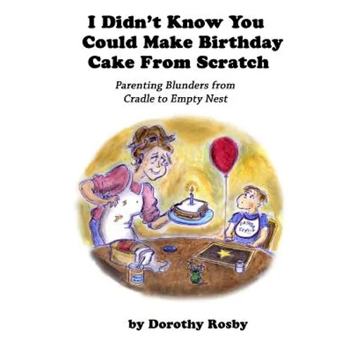 I Didn't Know You Could Make Birthday Cake from Scratch: Parenting Blunders from Cradle to Empty Nest - Paperback