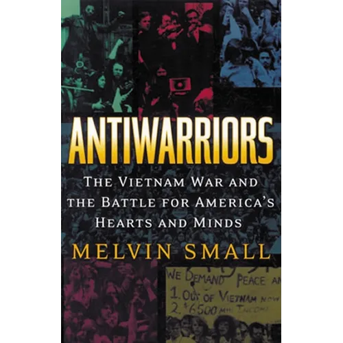 Antiwarriors: The Vietnam War and the Battle for America's Hearts and Minds - Paperback