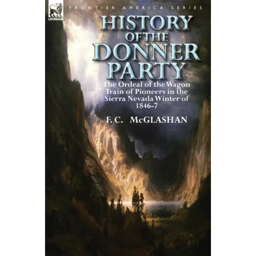 History of the Donner Party: The Ordeal of the Wagon Train of Pioneers in the Sierra Nevada Winter of 1846-7 - Paperback