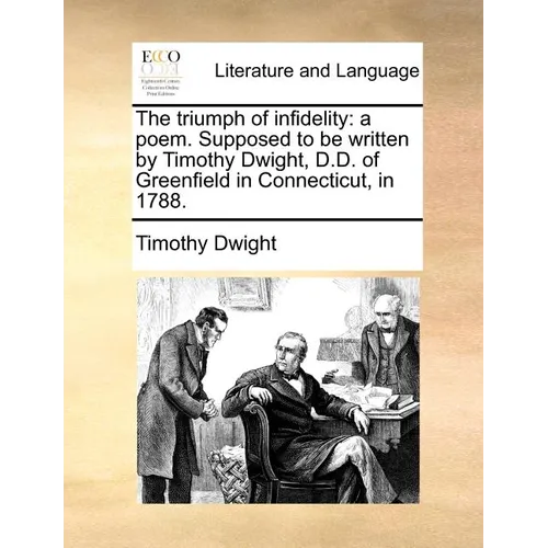 The Triumph of Infidelity: A Poem. Supposed to Be Written by Timothy Dwight, D.D. of Greenfield in Connecticut, in 1788. - Paperback