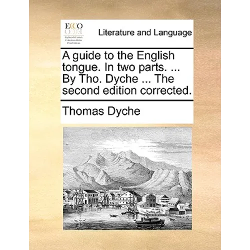 A guide to the English tongue. In two parts. ... By Tho. Dyche ... The second edition corrected. - Paperback