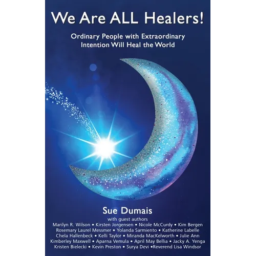 We Are ALL Healers!: Ordinary People with Extraordinary Intention Will Heal the World - Paperback