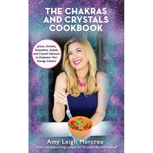 The Chakras and Crystals Cookbook: Juices, Sorbets, Smoothies, Salads, and Soups to Empower Your Energy Centers