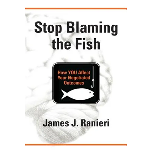 Stop Blaming the Fish: How YOU Affect Your Negotiated Outcomes - Paperback