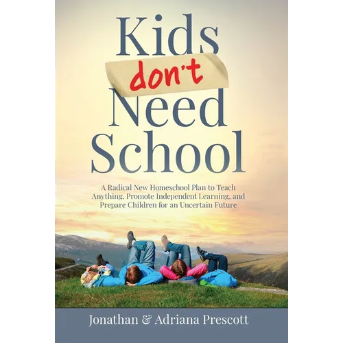 Kids Don't Need School: A Radical New Homeschool Plan to Teach Anything, Promote Independent Learning, and Prepare Children for an Uncertain Future - Hardcover