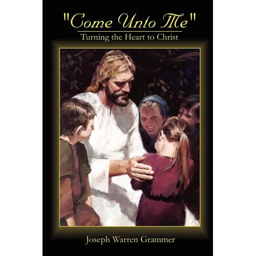 Come Unto Me: Turning the Heart to Christ - Paperback