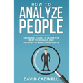 How to Analyze People: Beginner's Guide to Learn the Best Techniques and Methods of Analyzing People