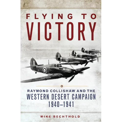 Flying to Victory: Raymond Collishaw and the Western Desert Campaign, 1940-1941 Volume 58 - Hardcover