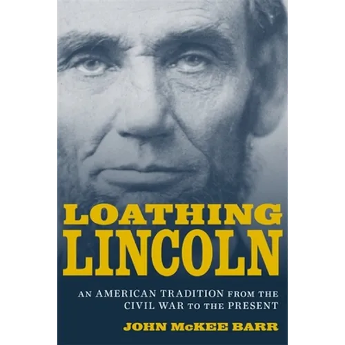 Loathing Lincoln: An American Tradition from the Civil War to the Present - Hardcover