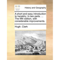 A Short and Easy Introduction to Heraldry. in Two Parts. ... the Fifth Edition, with Considerable Improvements.