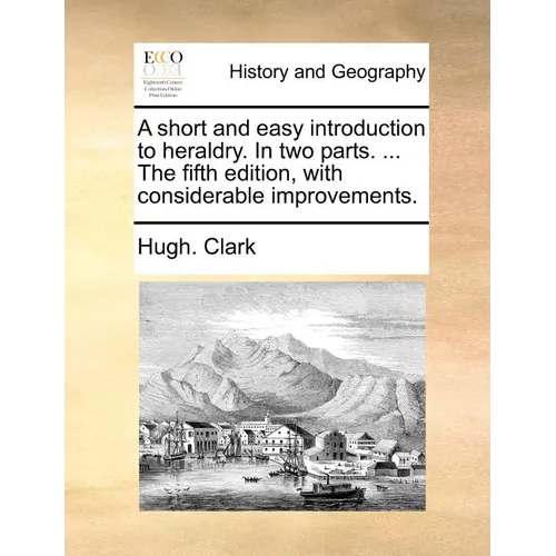 A Short and Easy Introduction to Heraldry. in Two Parts. ... the Fifth Edition, with Considerable Improvements. - Paperback