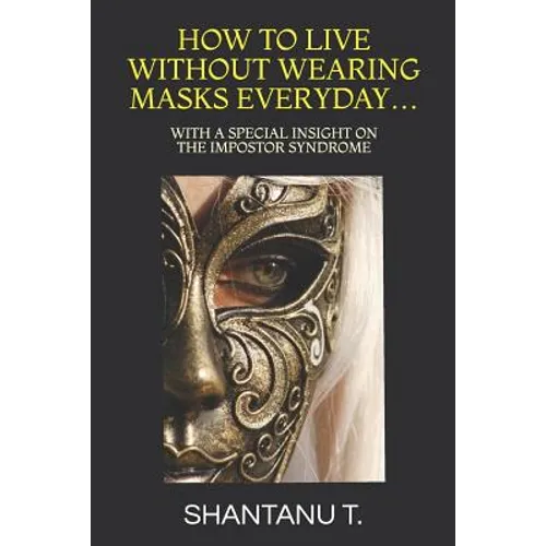 How to Live Without Wearing Masks Everyday...: With a Special Insight on the Impostor Syndrome
