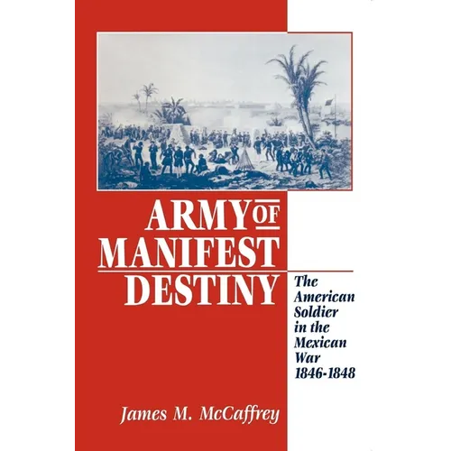 Army of Manifest Destiny: The American Soldier in the Mexican War, 1846-1848 - Paperback