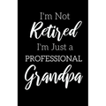 I'm Not Retired, I'm a Professional Grandpa: Funny Notebook For Grandads (Retirement Gifts For Men, Great For Father's Day, Birthdays. Christmas...)