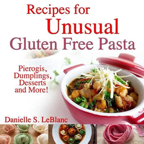 Recipes for Unusual Gluten Free Pasta: Pierogis, Dumplings, Desserts and More! - Paperback