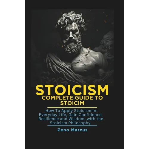 Stoicism: Complete Guide to Stoicism: How to Apply Stoicism in Everyday Life, Gain Confidence, Resilience, and Wisdom with the Stoicism Philosophy - Paperback