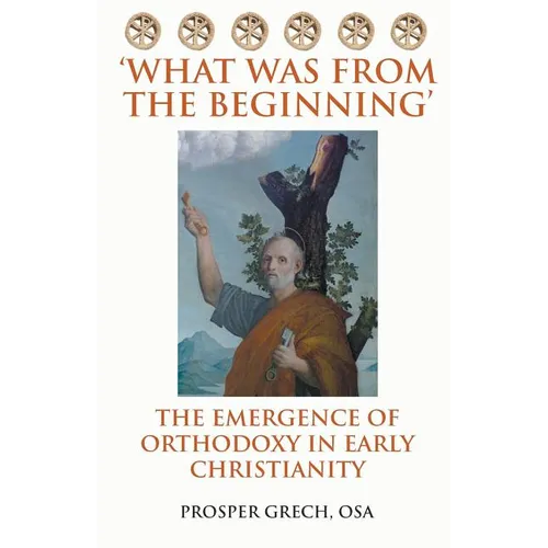 'What Was From the Beginning': The Emergence of Orthodoxy in Early Christianity