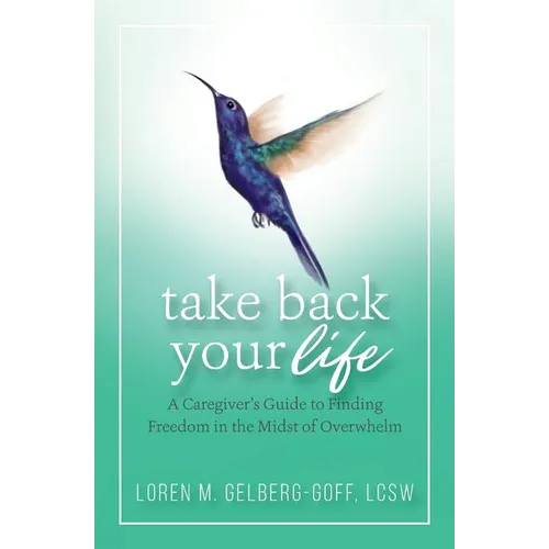 Take Back Your Life: A Caregiver's Guide to Finding Freedom in the Midst of Overwhelm - Paperback