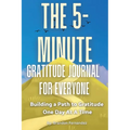 The 5-Minute Gratitude Journal For Everyone: A Daily Journal with Prompts and Quotes for Cultivating a Path to Gratitude: A Daily Journal with Prompts