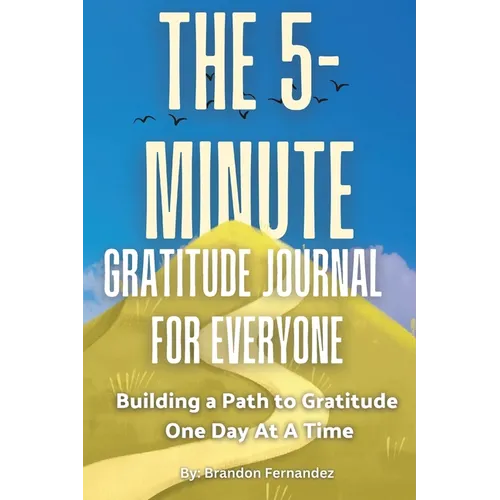 The 5-Minute Gratitude Journal For Everyone: A Daily Journal with Prompts and Quotes for Cultivating a Path to Gratitude: A Daily Journal with Prompts