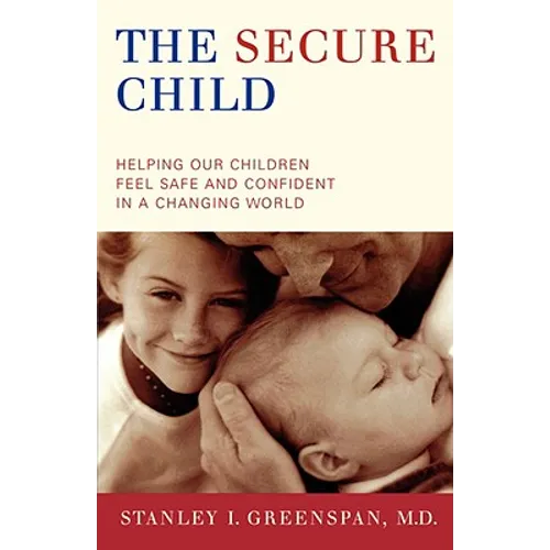 The Secure Child: Helping Our Children Feel Safe and Confident in a Changing World - Paperback