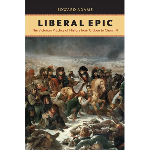 Liberal Epic: The Victorian Practice of History from Gibbon to Churchill - Hardcover