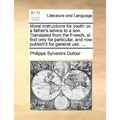 Moral Instructions for Youth: Or, a Father's Advice to a Son. Translated from the French, at First Only for Particular, and Now Publish'd for Genera