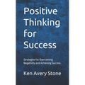 Positive Thinking for Success: Strategies for Overcoming Negativity and Achieving Success