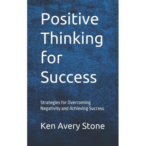 Positive Thinking for Success: Strategies for Overcoming Negativity and Achieving Success - Paperback